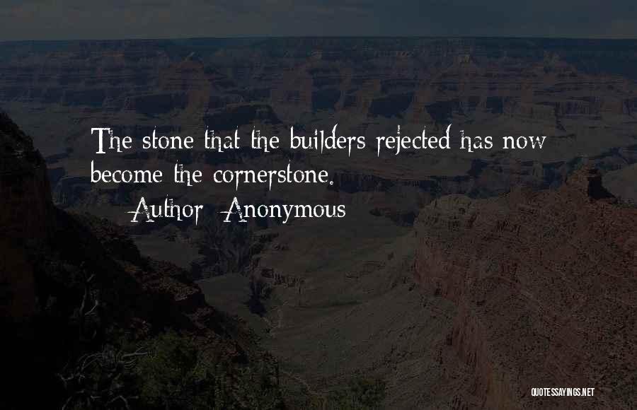Anonymous Quotes: The Stone That The Builders Rejected Has Now Become The Cornerstone.