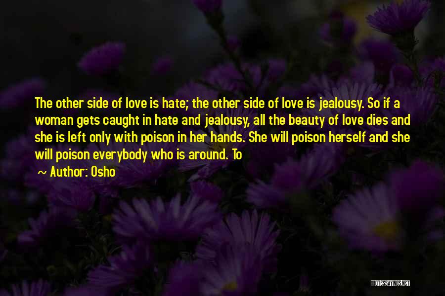 Osho Quotes: The Other Side Of Love Is Hate; The Other Side Of Love Is Jealousy. So If A Woman Gets Caught