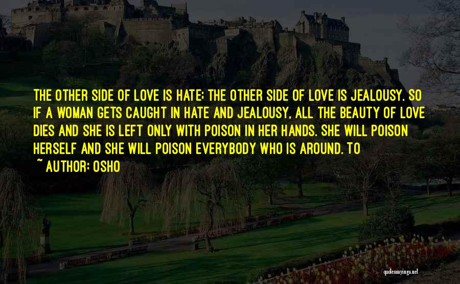 Osho Quotes: The Other Side Of Love Is Hate; The Other Side Of Love Is Jealousy. So If A Woman Gets Caught