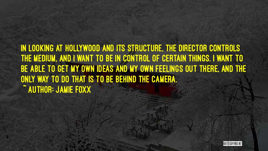 Jamie Foxx Quotes: In Looking At Hollywood And Its Structure, The Director Controls The Medium, And I Want To Be In Control Of