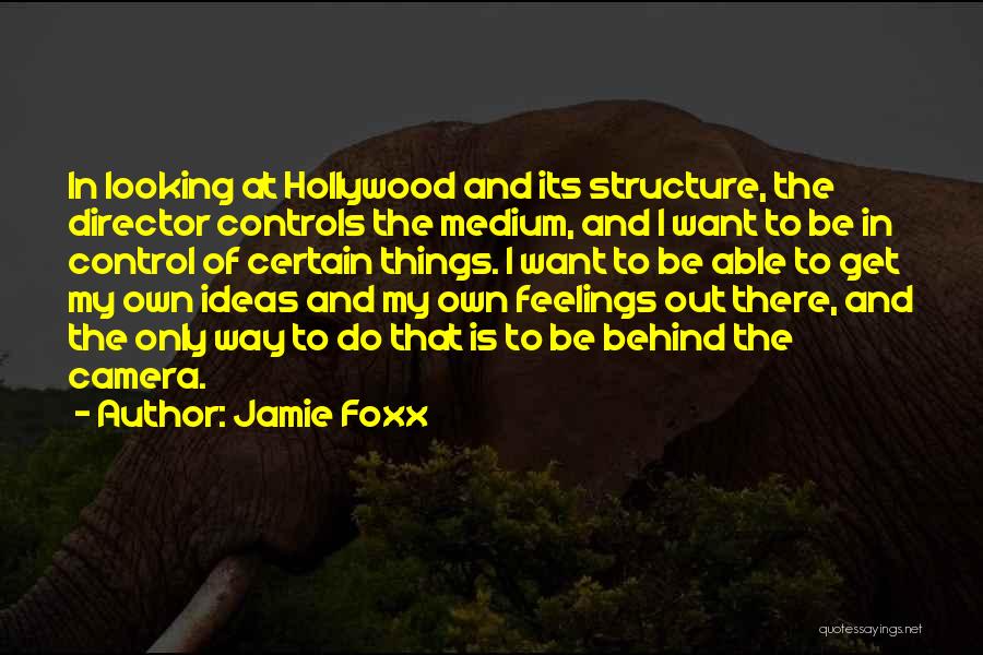 Jamie Foxx Quotes: In Looking At Hollywood And Its Structure, The Director Controls The Medium, And I Want To Be In Control Of