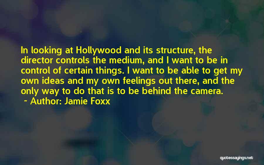 Jamie Foxx Quotes: In Looking At Hollywood And Its Structure, The Director Controls The Medium, And I Want To Be In Control Of