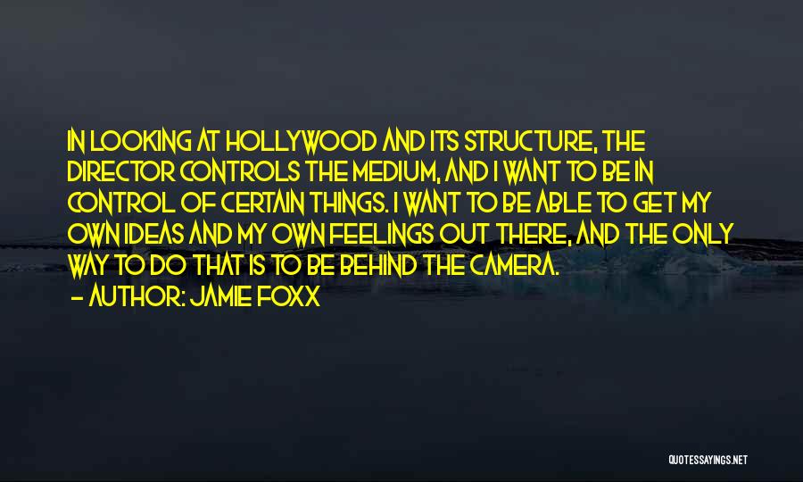 Jamie Foxx Quotes: In Looking At Hollywood And Its Structure, The Director Controls The Medium, And I Want To Be In Control Of
