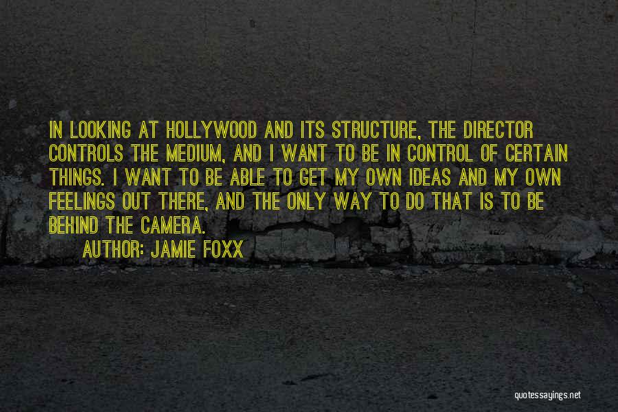 Jamie Foxx Quotes: In Looking At Hollywood And Its Structure, The Director Controls The Medium, And I Want To Be In Control Of