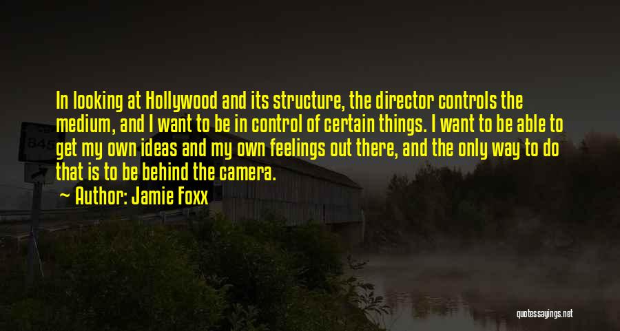 Jamie Foxx Quotes: In Looking At Hollywood And Its Structure, The Director Controls The Medium, And I Want To Be In Control Of