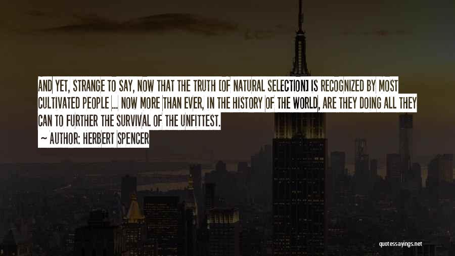 Herbert Spencer Quotes: And Yet, Strange To Say, Now That The Truth [of Natural Selection] Is Recognized By Most Cultivated People ... Now