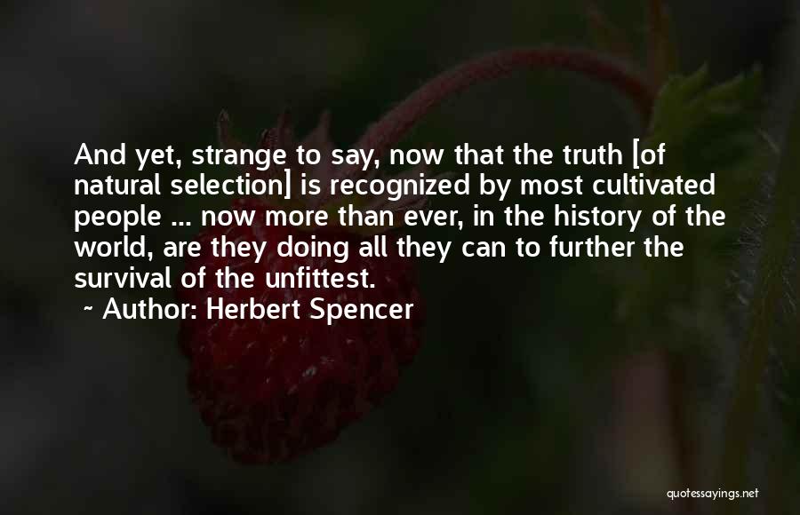 Herbert Spencer Quotes: And Yet, Strange To Say, Now That The Truth [of Natural Selection] Is Recognized By Most Cultivated People ... Now