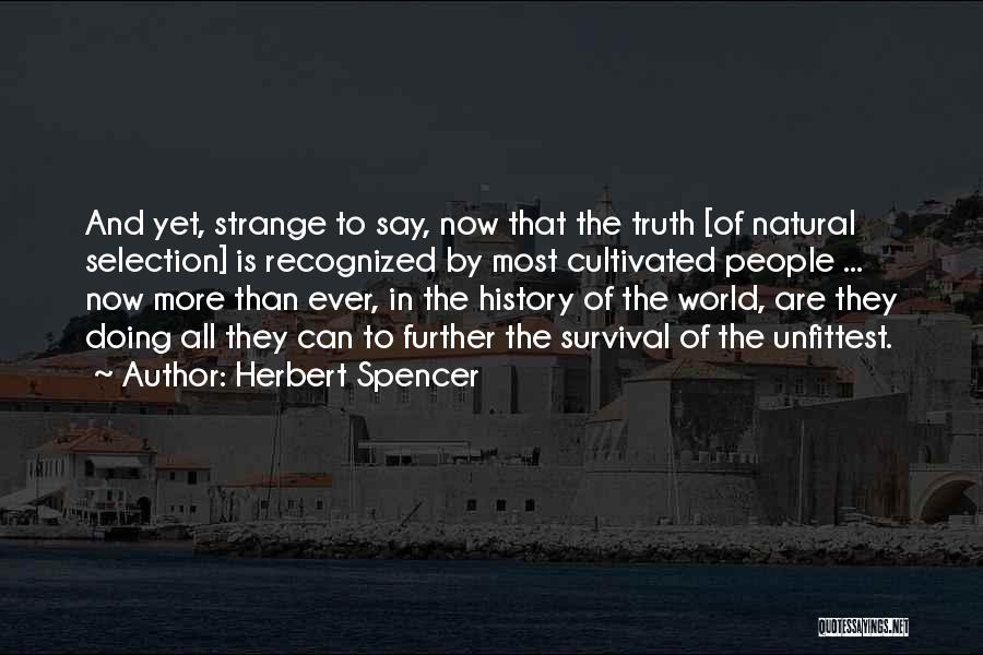 Herbert Spencer Quotes: And Yet, Strange To Say, Now That The Truth [of Natural Selection] Is Recognized By Most Cultivated People ... Now