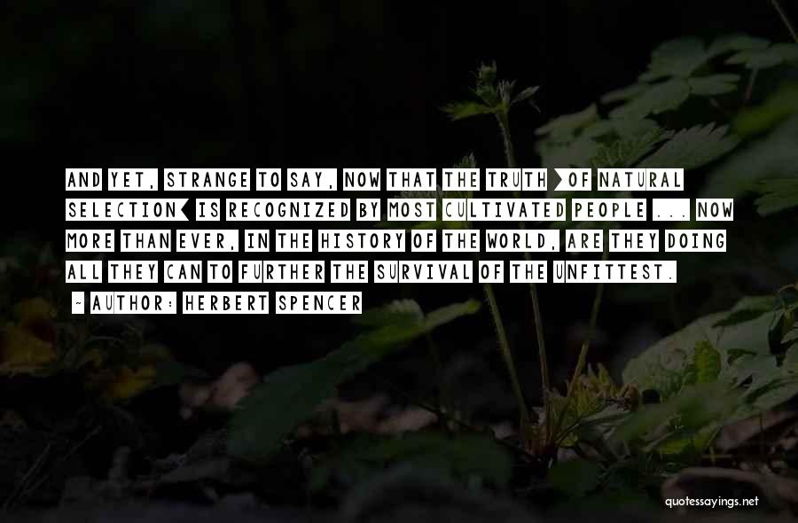 Herbert Spencer Quotes: And Yet, Strange To Say, Now That The Truth [of Natural Selection] Is Recognized By Most Cultivated People ... Now