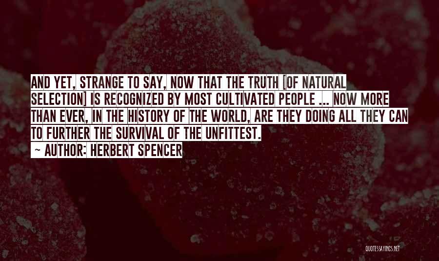 Herbert Spencer Quotes: And Yet, Strange To Say, Now That The Truth [of Natural Selection] Is Recognized By Most Cultivated People ... Now