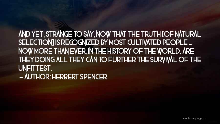 Herbert Spencer Quotes: And Yet, Strange To Say, Now That The Truth [of Natural Selection] Is Recognized By Most Cultivated People ... Now