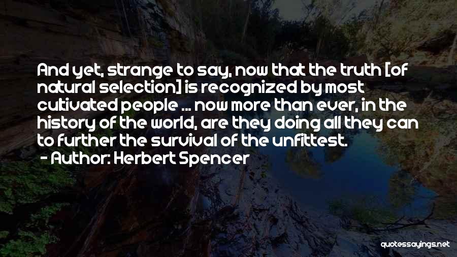 Herbert Spencer Quotes: And Yet, Strange To Say, Now That The Truth [of Natural Selection] Is Recognized By Most Cultivated People ... Now