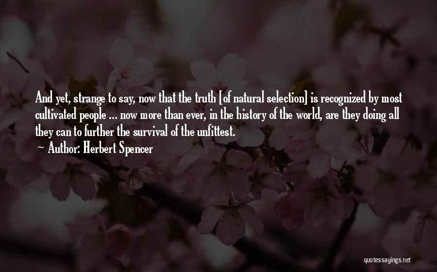 Herbert Spencer Quotes: And Yet, Strange To Say, Now That The Truth [of Natural Selection] Is Recognized By Most Cultivated People ... Now