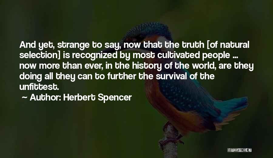 Herbert Spencer Quotes: And Yet, Strange To Say, Now That The Truth [of Natural Selection] Is Recognized By Most Cultivated People ... Now