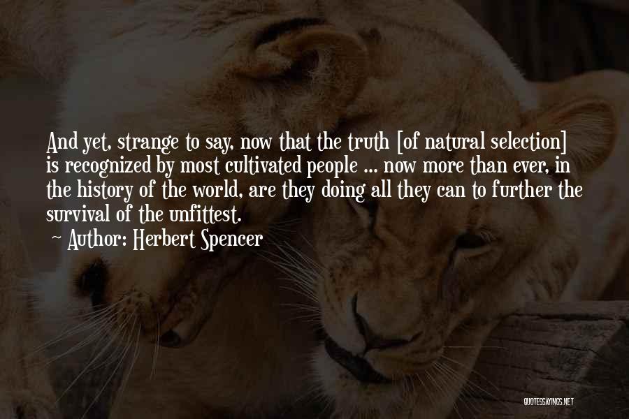 Herbert Spencer Quotes: And Yet, Strange To Say, Now That The Truth [of Natural Selection] Is Recognized By Most Cultivated People ... Now