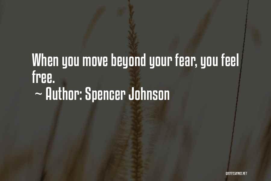 Spencer Johnson Quotes: When You Move Beyond Your Fear, You Feel Free.