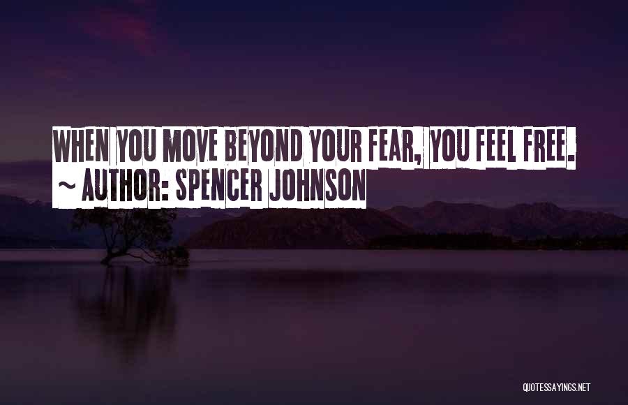 Spencer Johnson Quotes: When You Move Beyond Your Fear, You Feel Free.