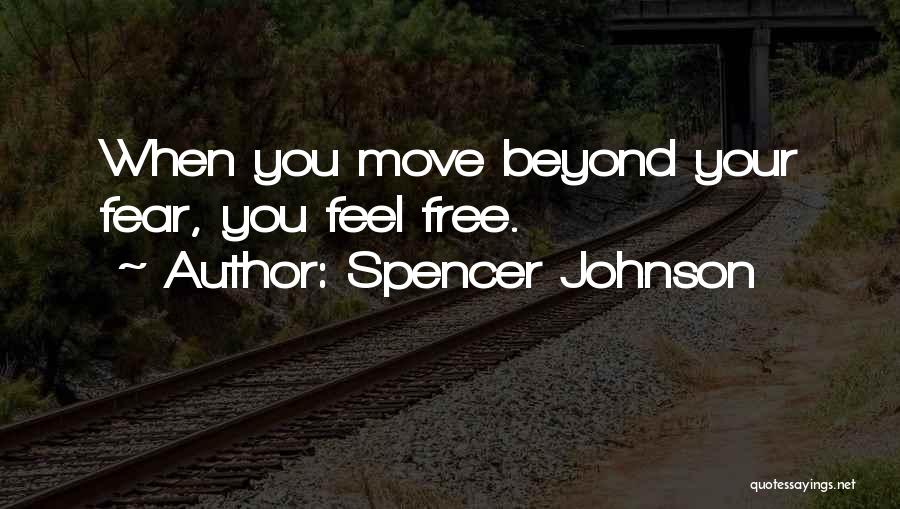 Spencer Johnson Quotes: When You Move Beyond Your Fear, You Feel Free.