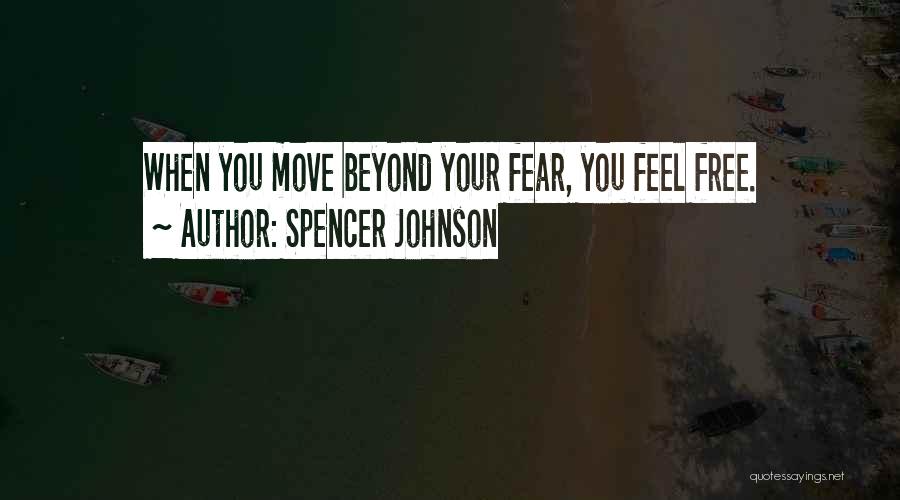 Spencer Johnson Quotes: When You Move Beyond Your Fear, You Feel Free.