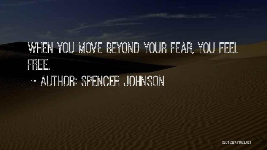 Spencer Johnson Quotes: When You Move Beyond Your Fear, You Feel Free.