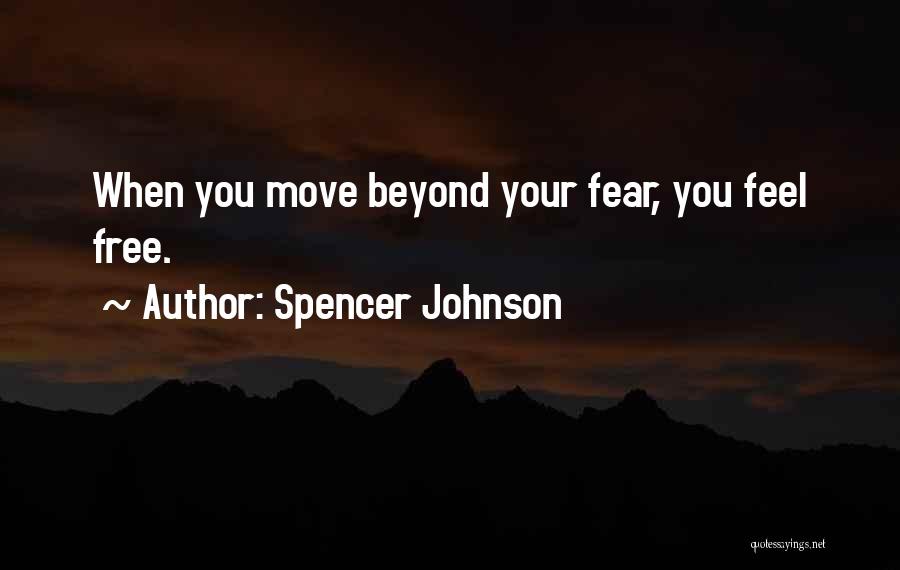 Spencer Johnson Quotes: When You Move Beyond Your Fear, You Feel Free.