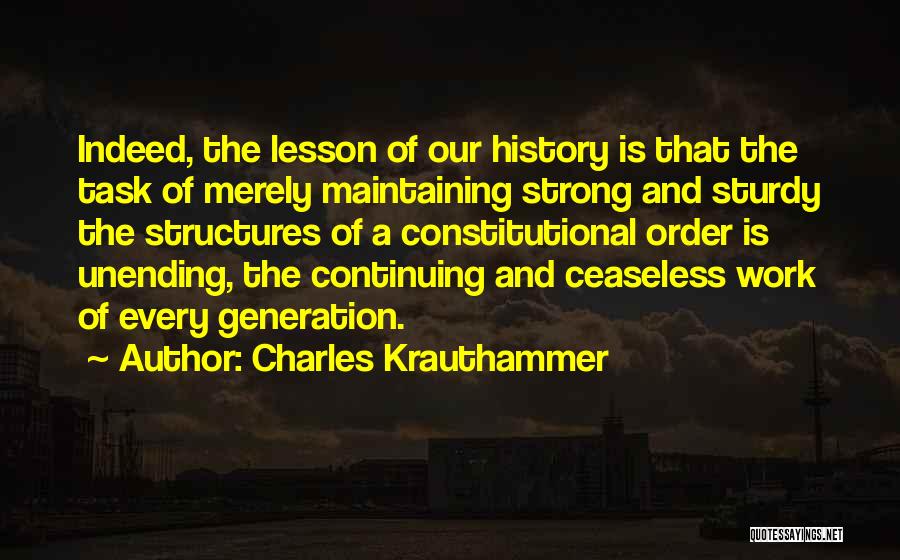 Charles Krauthammer Quotes: Indeed, The Lesson Of Our History Is That The Task Of Merely Maintaining Strong And Sturdy The Structures Of A