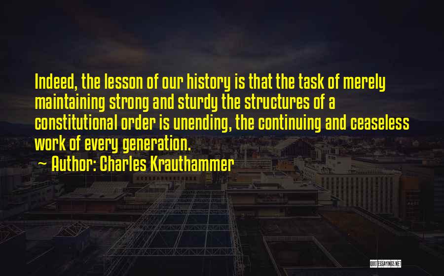 Charles Krauthammer Quotes: Indeed, The Lesson Of Our History Is That The Task Of Merely Maintaining Strong And Sturdy The Structures Of A