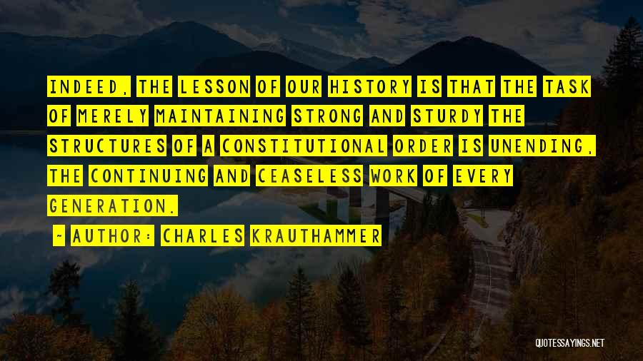 Charles Krauthammer Quotes: Indeed, The Lesson Of Our History Is That The Task Of Merely Maintaining Strong And Sturdy The Structures Of A