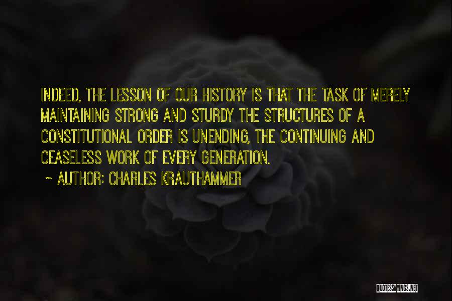 Charles Krauthammer Quotes: Indeed, The Lesson Of Our History Is That The Task Of Merely Maintaining Strong And Sturdy The Structures Of A