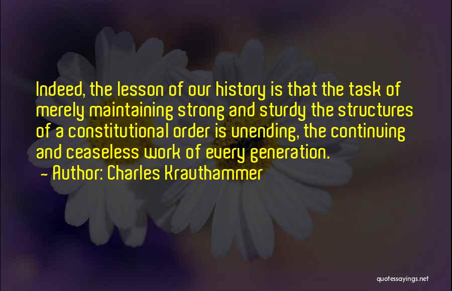 Charles Krauthammer Quotes: Indeed, The Lesson Of Our History Is That The Task Of Merely Maintaining Strong And Sturdy The Structures Of A