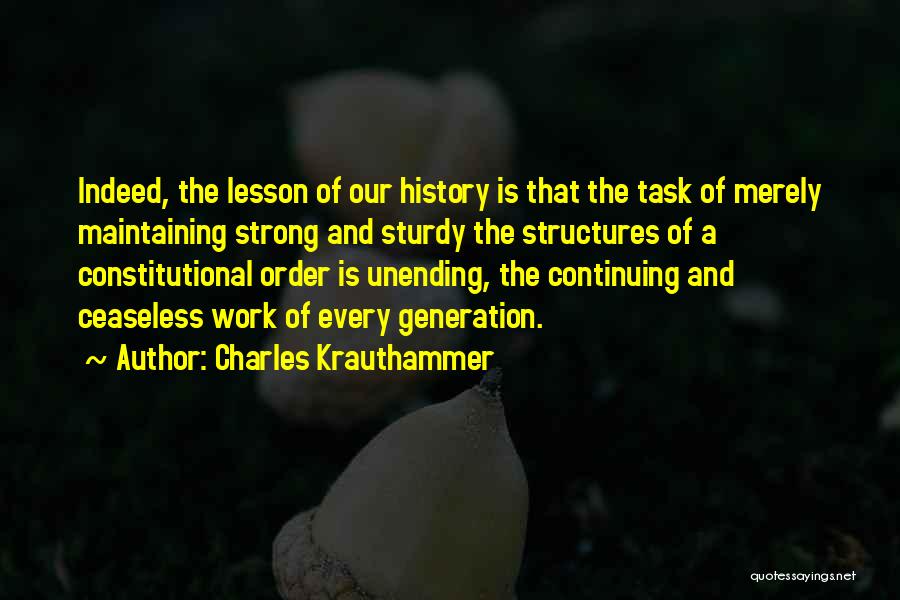 Charles Krauthammer Quotes: Indeed, The Lesson Of Our History Is That The Task Of Merely Maintaining Strong And Sturdy The Structures Of A