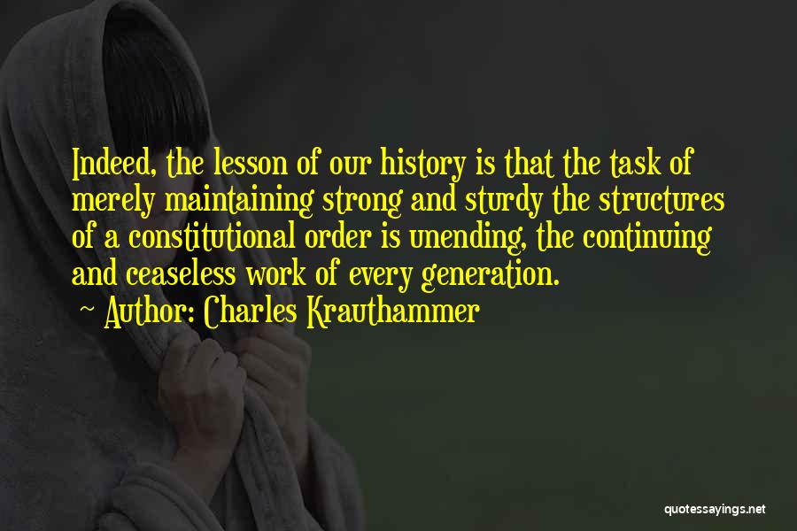 Charles Krauthammer Quotes: Indeed, The Lesson Of Our History Is That The Task Of Merely Maintaining Strong And Sturdy The Structures Of A