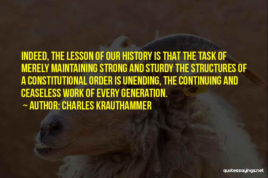 Charles Krauthammer Quotes: Indeed, The Lesson Of Our History Is That The Task Of Merely Maintaining Strong And Sturdy The Structures Of A