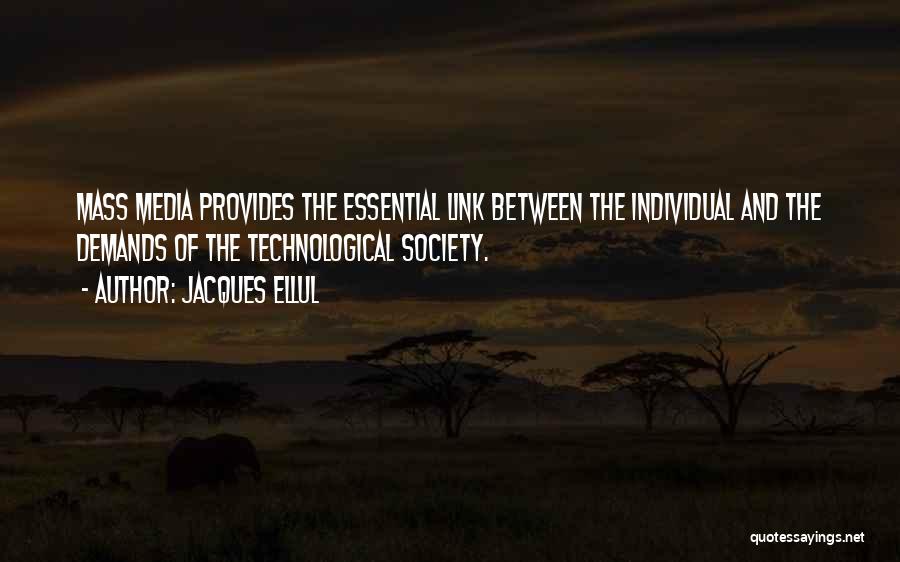 Jacques Ellul Quotes: Mass Media Provides The Essential Link Between The Individual And The Demands Of The Technological Society.