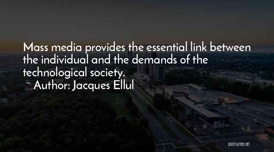 Jacques Ellul Quotes: Mass Media Provides The Essential Link Between The Individual And The Demands Of The Technological Society.