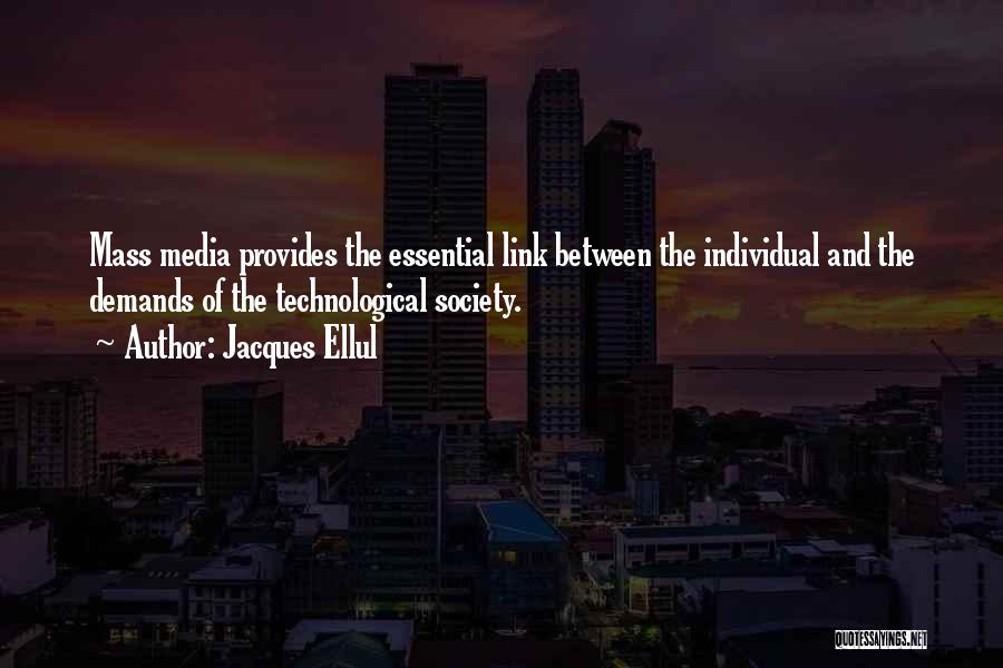 Jacques Ellul Quotes: Mass Media Provides The Essential Link Between The Individual And The Demands Of The Technological Society.