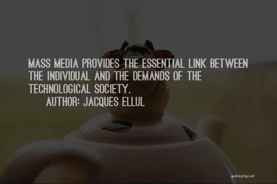 Jacques Ellul Quotes: Mass Media Provides The Essential Link Between The Individual And The Demands Of The Technological Society.