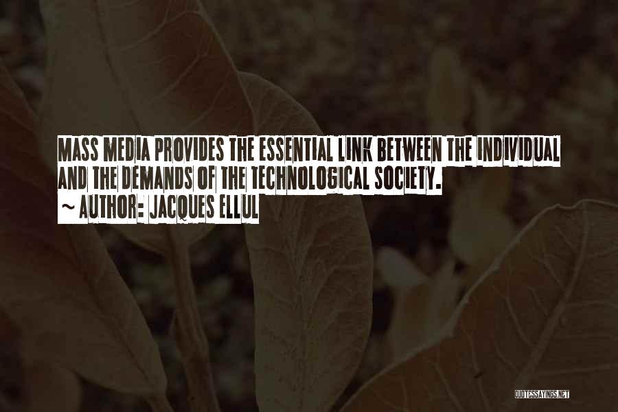 Jacques Ellul Quotes: Mass Media Provides The Essential Link Between The Individual And The Demands Of The Technological Society.