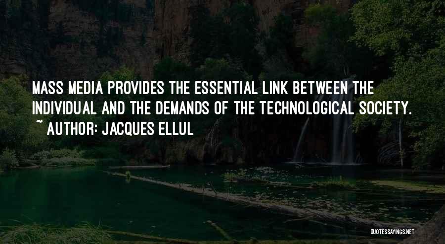 Jacques Ellul Quotes: Mass Media Provides The Essential Link Between The Individual And The Demands Of The Technological Society.