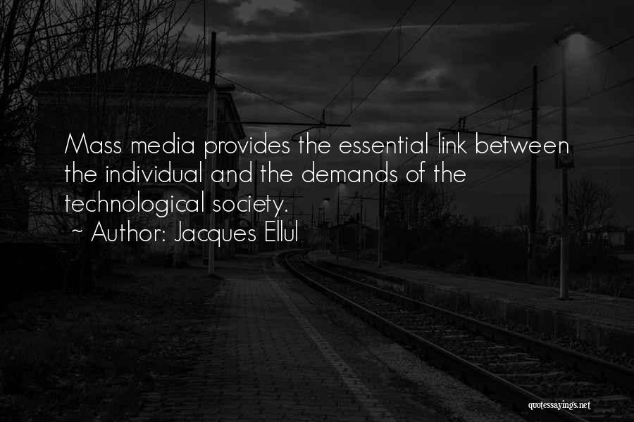 Jacques Ellul Quotes: Mass Media Provides The Essential Link Between The Individual And The Demands Of The Technological Society.