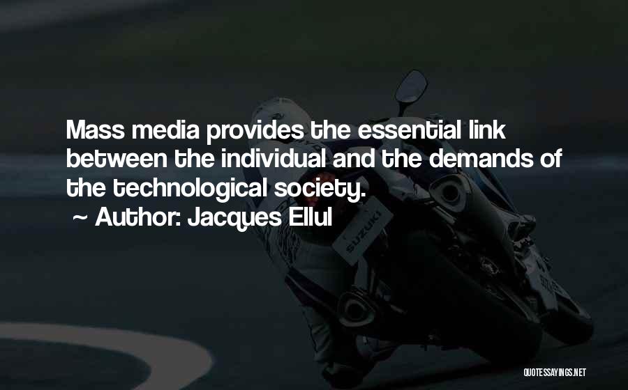 Jacques Ellul Quotes: Mass Media Provides The Essential Link Between The Individual And The Demands Of The Technological Society.
