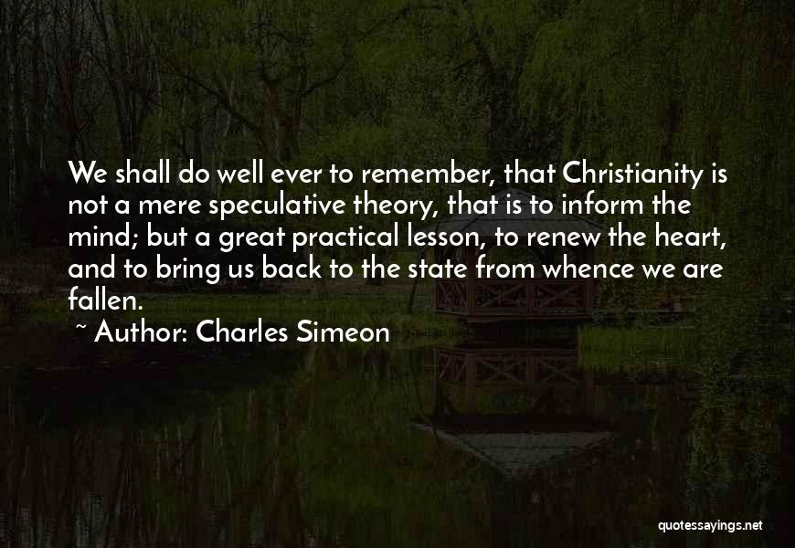 Charles Simeon Quotes: We Shall Do Well Ever To Remember, That Christianity Is Not A Mere Speculative Theory, That Is To Inform The