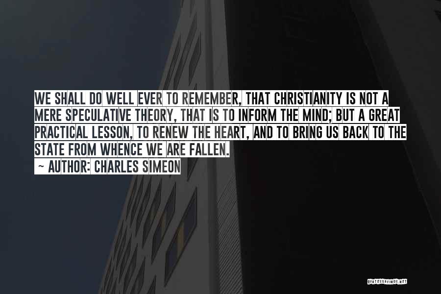 Charles Simeon Quotes: We Shall Do Well Ever To Remember, That Christianity Is Not A Mere Speculative Theory, That Is To Inform The
