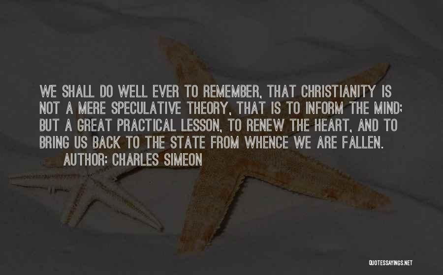 Charles Simeon Quotes: We Shall Do Well Ever To Remember, That Christianity Is Not A Mere Speculative Theory, That Is To Inform The