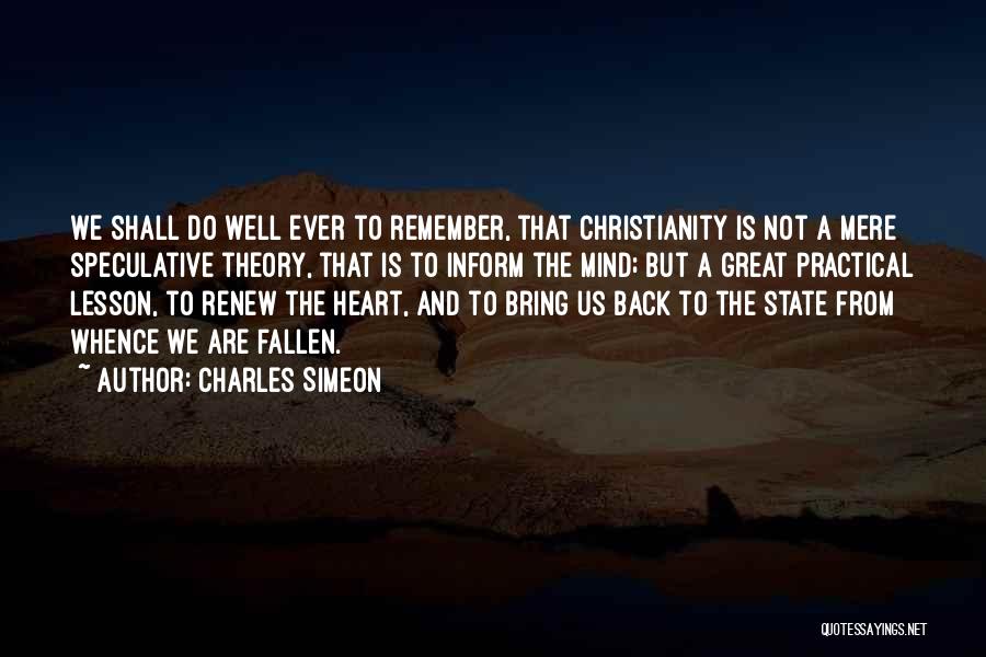 Charles Simeon Quotes: We Shall Do Well Ever To Remember, That Christianity Is Not A Mere Speculative Theory, That Is To Inform The