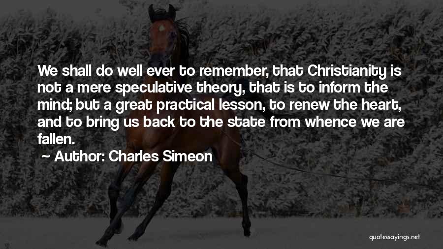 Charles Simeon Quotes: We Shall Do Well Ever To Remember, That Christianity Is Not A Mere Speculative Theory, That Is To Inform The