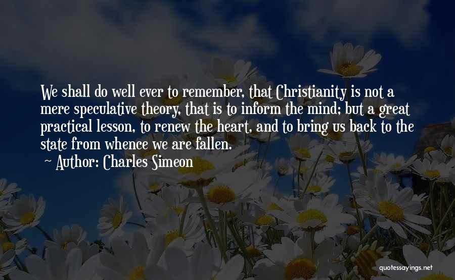 Charles Simeon Quotes: We Shall Do Well Ever To Remember, That Christianity Is Not A Mere Speculative Theory, That Is To Inform The