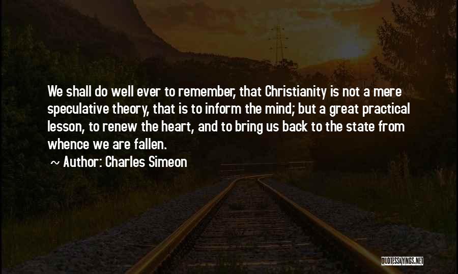 Charles Simeon Quotes: We Shall Do Well Ever To Remember, That Christianity Is Not A Mere Speculative Theory, That Is To Inform The