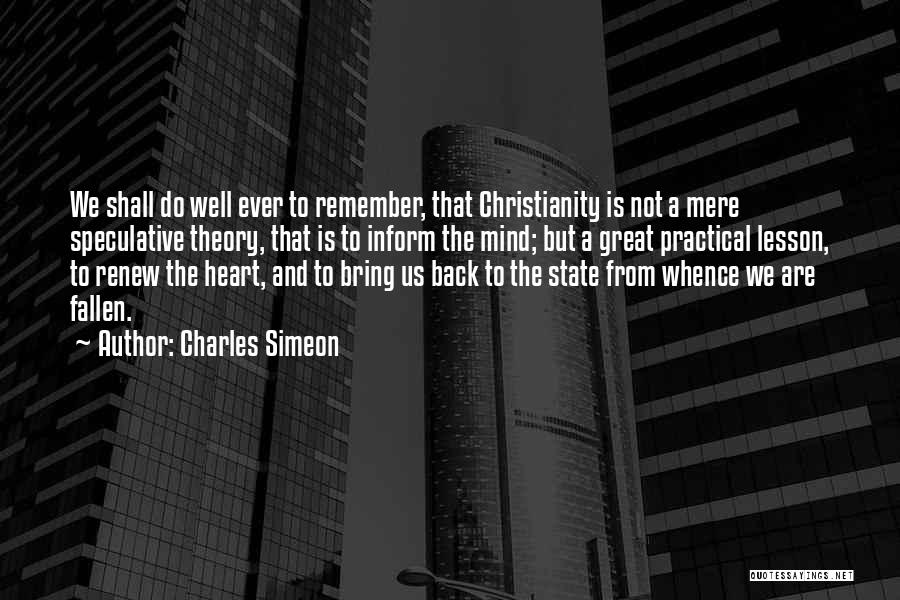 Charles Simeon Quotes: We Shall Do Well Ever To Remember, That Christianity Is Not A Mere Speculative Theory, That Is To Inform The