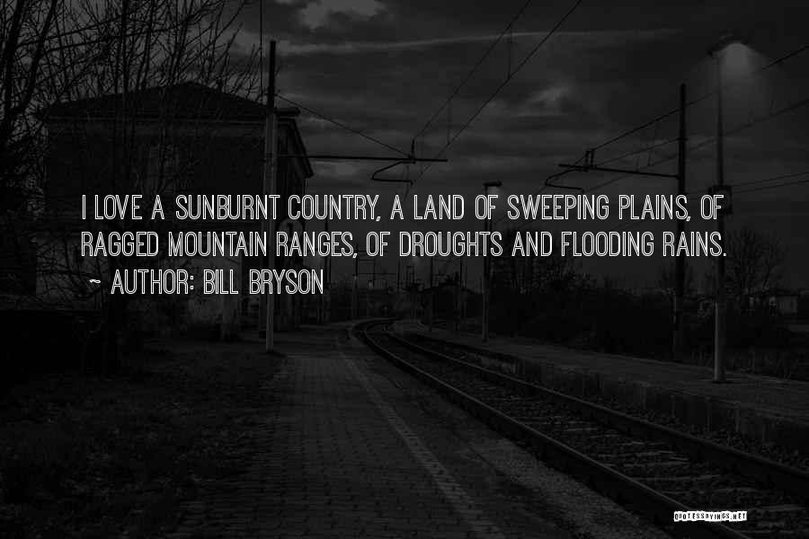 Bill Bryson Quotes: I Love A Sunburnt Country, A Land Of Sweeping Plains, Of Ragged Mountain Ranges, Of Droughts And Flooding Rains.